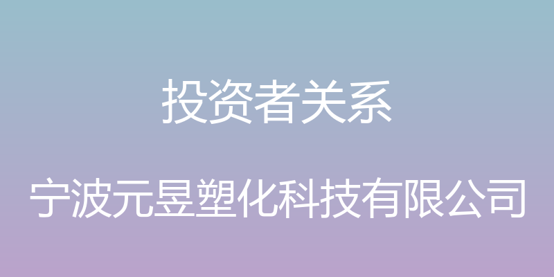 投资者关系 - 宁波元昱塑化科技有限公司